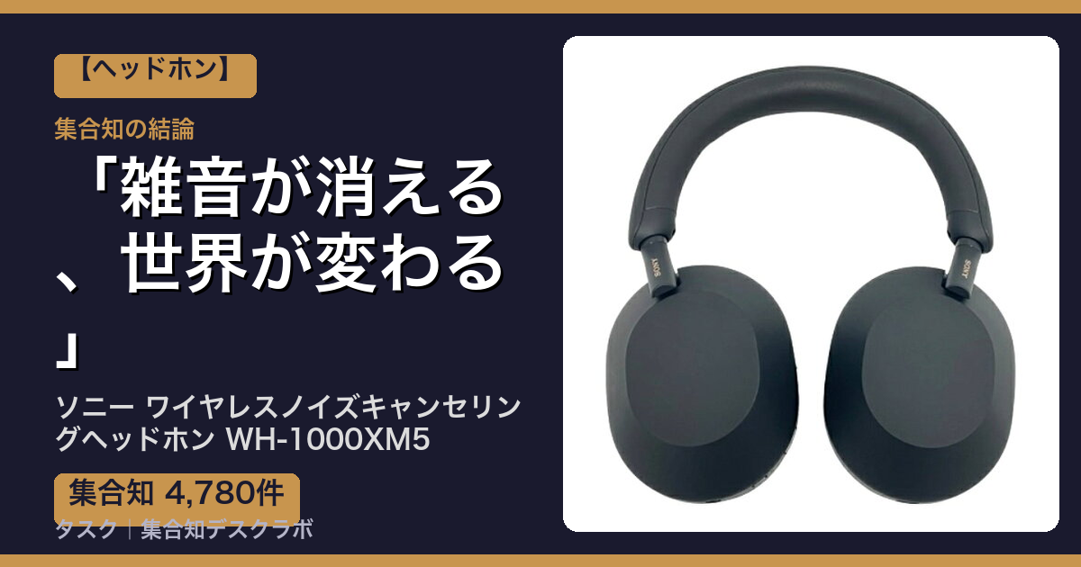 ソニー ワイヤレスノイズキャンセリングヘッドホン WH-1000XM5の口コミ｜4,780件調べて分かった「雑音が消える、世界が変わる」｜評判・デメリット【2026】